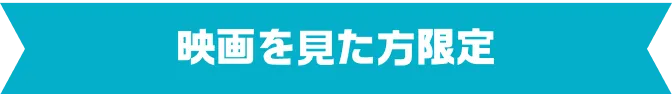 映画を見た方限定